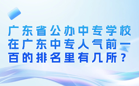 广东省公办中专学校在广东中专人气前一百的排名里有几所？