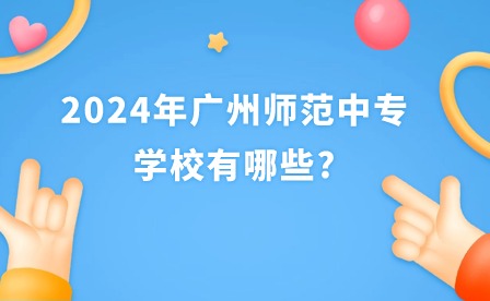 2024年广州师范中专学校有哪些?