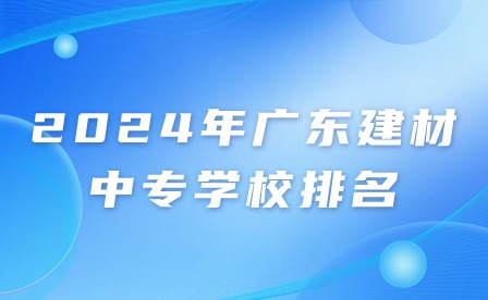 2024年广东建材中专学校排名