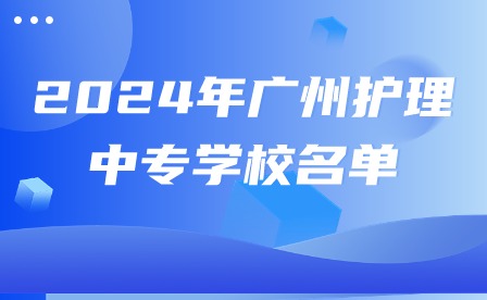 2024年广州护理中专学校名单