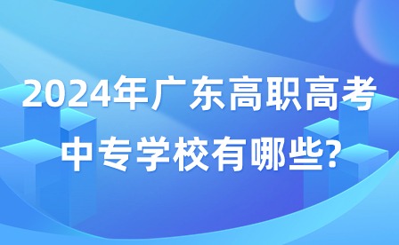 2024年广东高职高考中专学校有哪些?