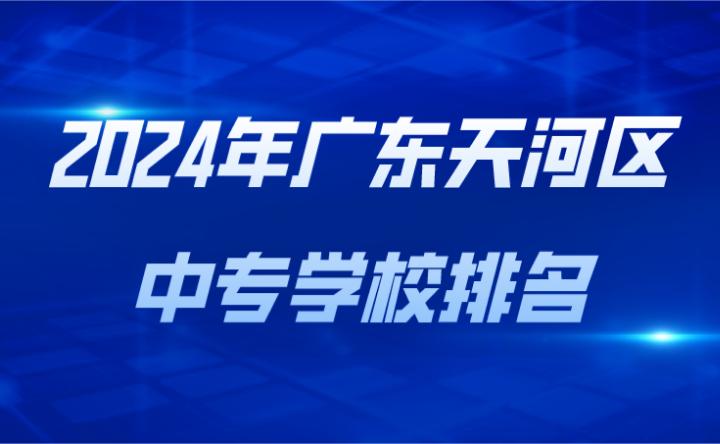 2024年广东天河区中专学校排名