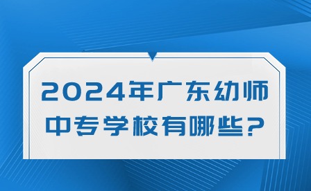 2024年广东幼师中专学校有哪些?