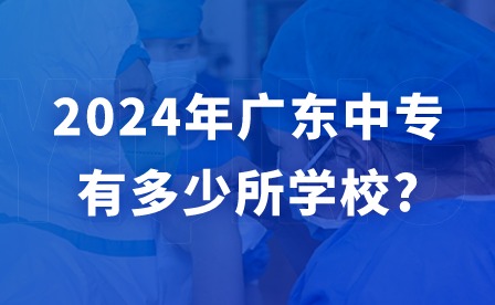 2024年广东中专有多少所学校?