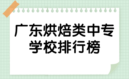 广东烘焙类中专学校排行榜里的学校有哪些？