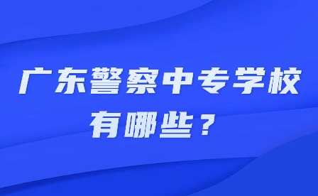 2024年广东警察中专学校有哪些？