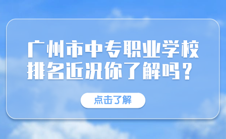 广州市中专职业学校排名近况你了解吗？