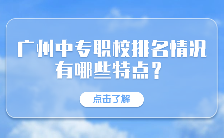 广州中专职校排名情况有哪些特点？