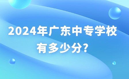 2024年广东中专学校有多少分?