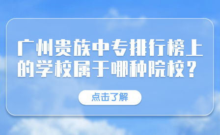 广州贵族中专学校排行榜上的学校属于哪种院校？