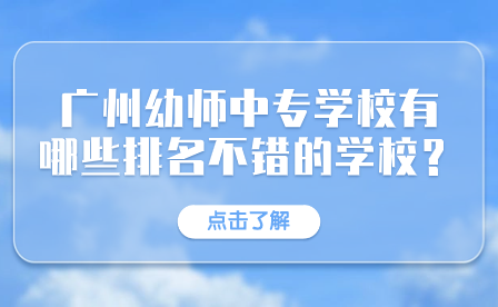 广州幼师中专学校有哪些排名不错的学校？