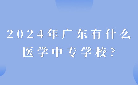 2024年广东有什么医学中专学校?