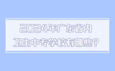 2024年广东省内卫生中专学校有哪些?