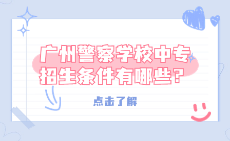 广州警察学校中专招生条件有哪些？