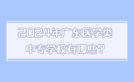 2024年广东医学类中专学校有哪些?