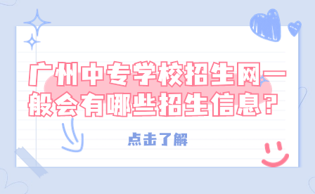 广州中专学校招生网一般会有哪些招生信息？