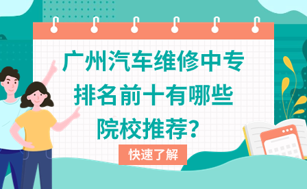 广州汽车维修中专排名前十有哪些院校推荐？