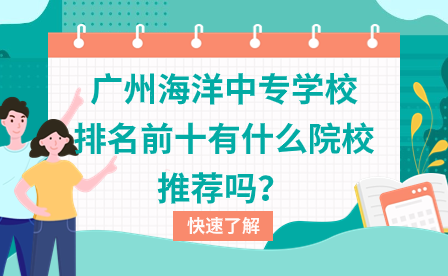 广州海洋中专学校排名前十有什么院校推荐吗？