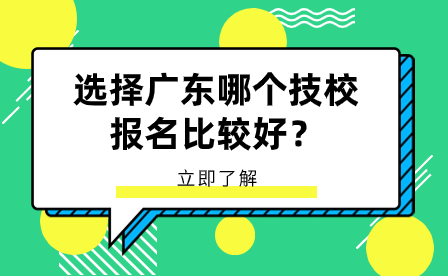 选择广东哪个技校报名比较好？