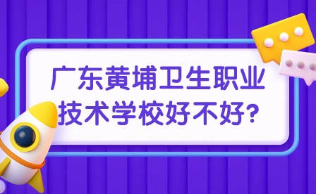 2024年广东黄埔卫生职业技术学校好不好?