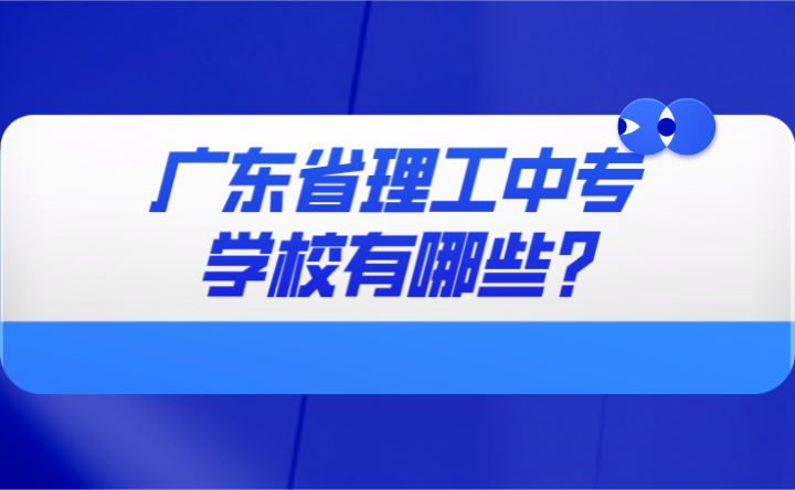 2024年广东省理工中专学校有哪些?