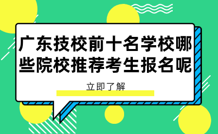 广东技校前十名学校哪些院校推荐考生报名呢？