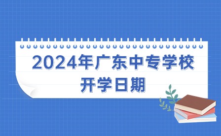 2024年广东中专学校开学日期