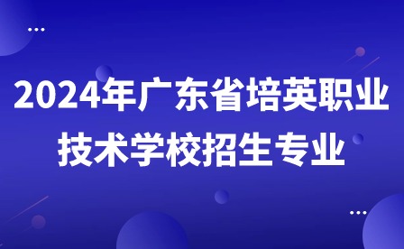 2024年广东省培英职业技术学校招生专业