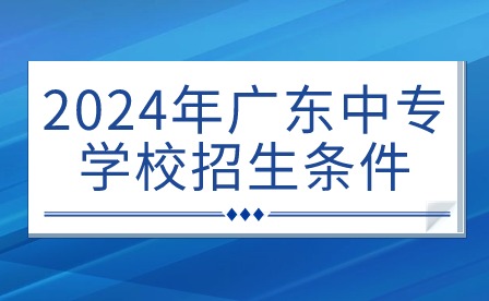 2024年广东中专学校招生条件