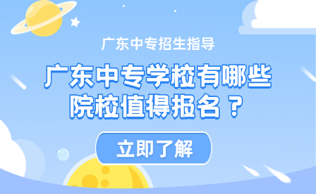 广东中专学校有哪些院校值得报名？