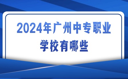 2024年广州中专职业学校有哪些?