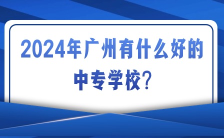 2024年广州有什么好的中专学校?