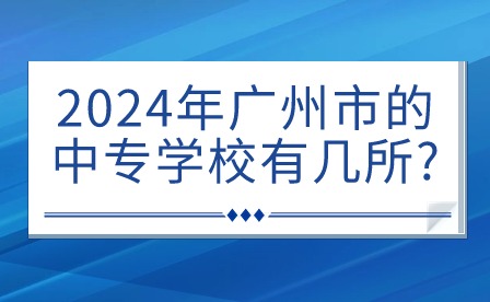 2024年广州市的中专学校有几所?