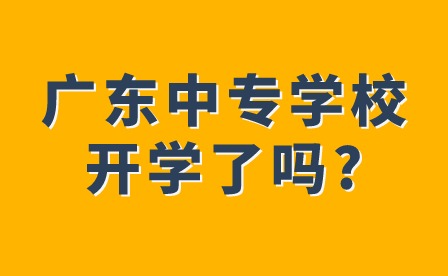 2024年广东中专学校开学了吗?