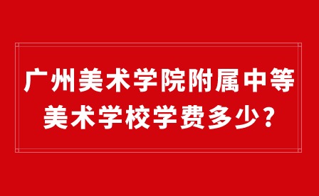 2024年广州美术学院附属中等美术学校学费多少?