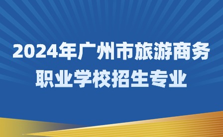 2024年广州市旅游商务职业学校招生专业