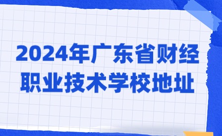 2024年广东省财经职业技术学校地址