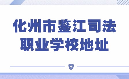 2024年化州市鉴江司法职业学校地址