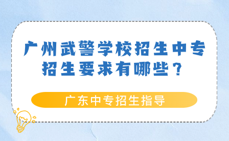 广州武警学校招生中专招生要求有哪些？