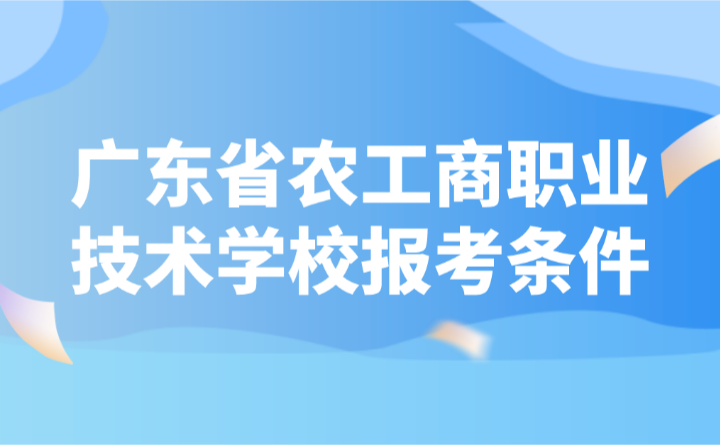 2024年广东省农工商职业技术学校报考条件