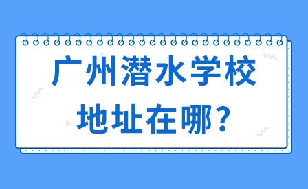 2024年广州潜水学校地址在哪?