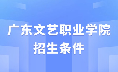 2024年广东文艺职业学院招生条件