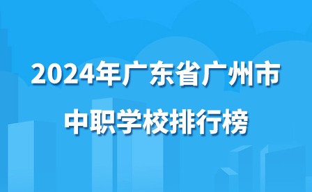 2024年广东省广州市中职学校排行榜