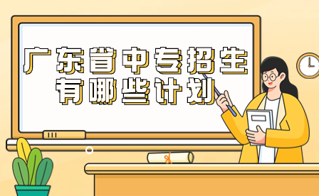 广东省中专招生有哪些计划？