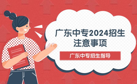 广东中专2024招生注意事项