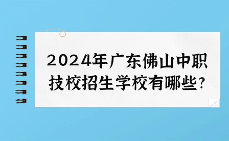 2024年广东佛山中职技校招生学校有哪些?