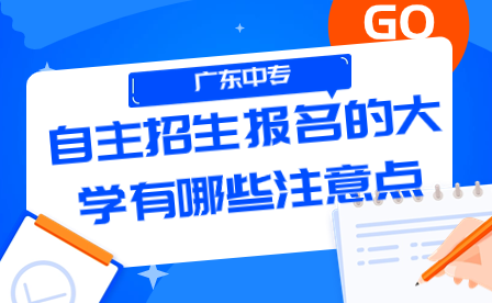 广东中专自主招生报名的大学有哪些注意点？