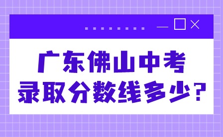 2024年广东佛山中考录取分数线多少?