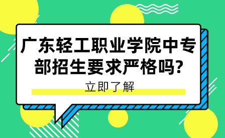 广东轻工职业学院中专部招生要求严格吗？