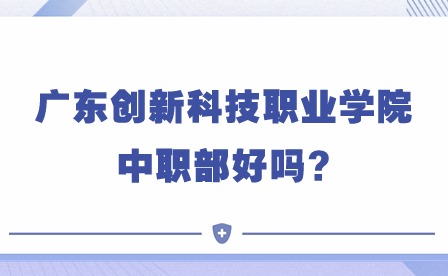 2024年广东创新科技职业学院中职部好吗?